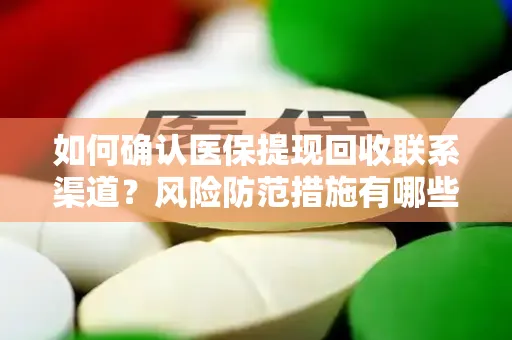 如何确认医保提现回收联系渠道？风险防范措施有哪些？